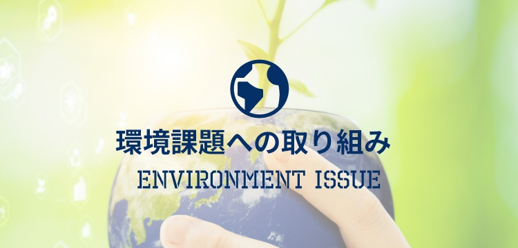 環境課題への取り組み ENVIRONMEBT ISSUE